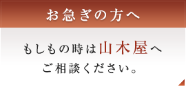 お急ぎの方へ もしもの時は山木屋へご相談ください。