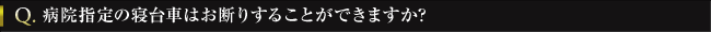 Q. 病院指定の寝台車はお断りすることができますか?